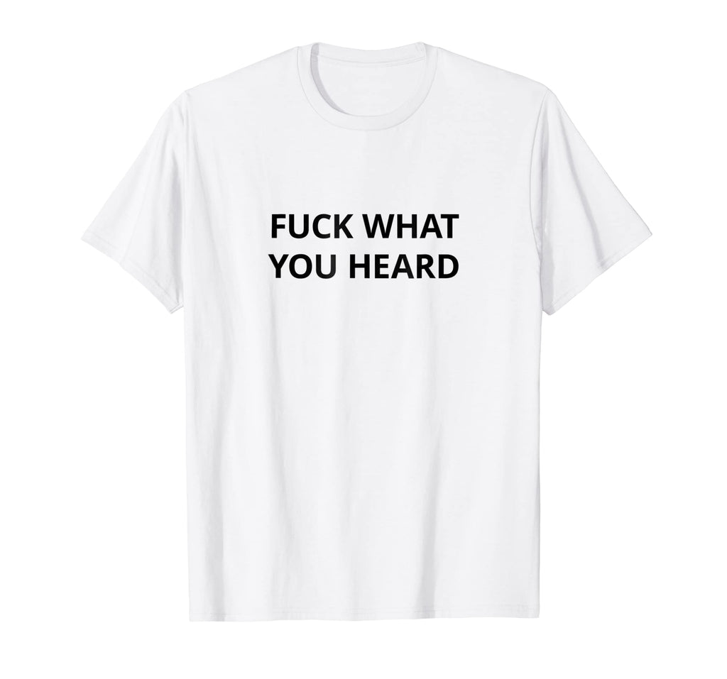 Funny shirts V-neck Tank top Hoodie sweatshirt usa uk au ca gifts for Fuck What You Heard T shirt | Tshirt / Only Words Black 2739750