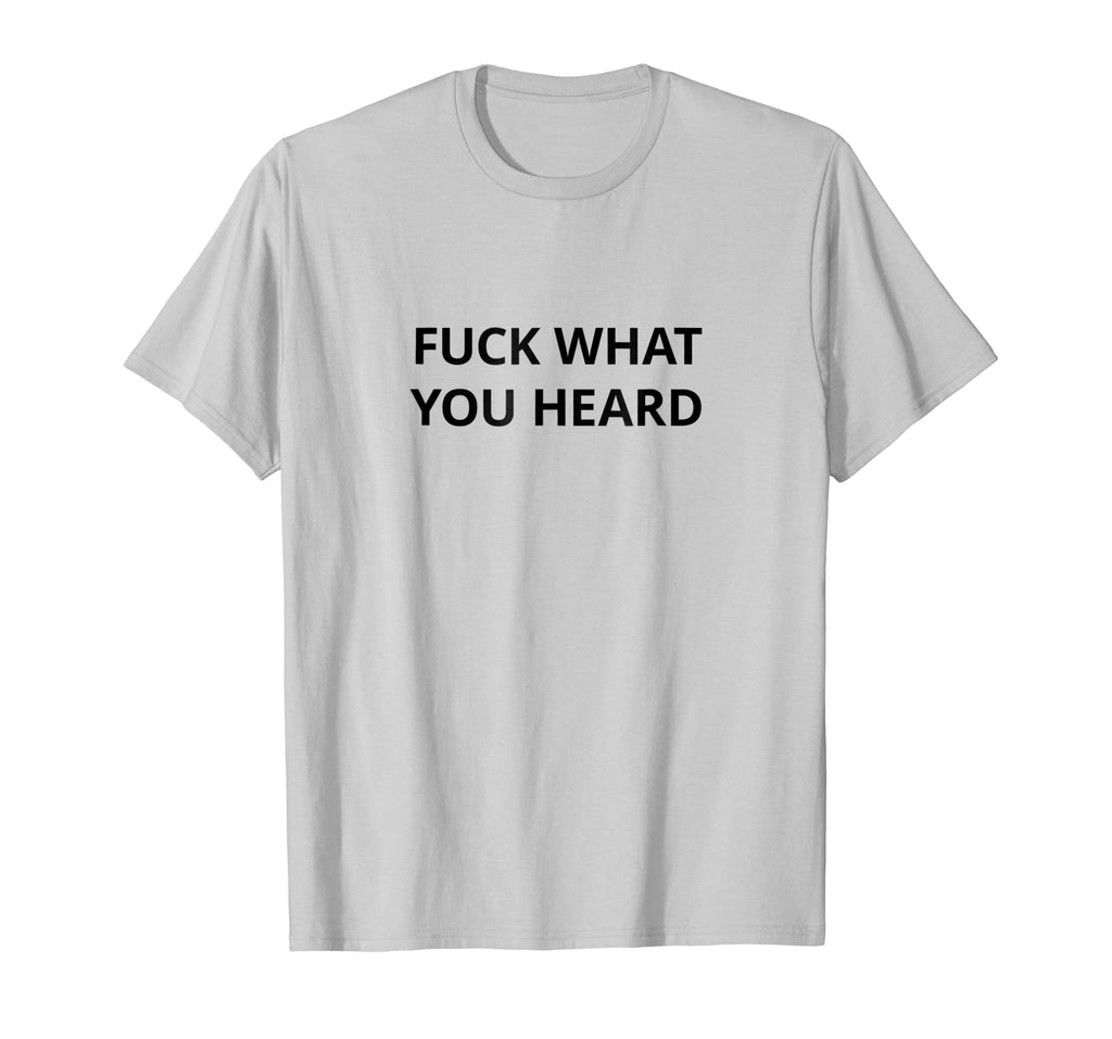 Funny shirts V-neck Tank top Hoodie sweatshirt usa uk au ca gifts for Fuck What You Heard T shirt | Tshirt / Only Words Black 2739750