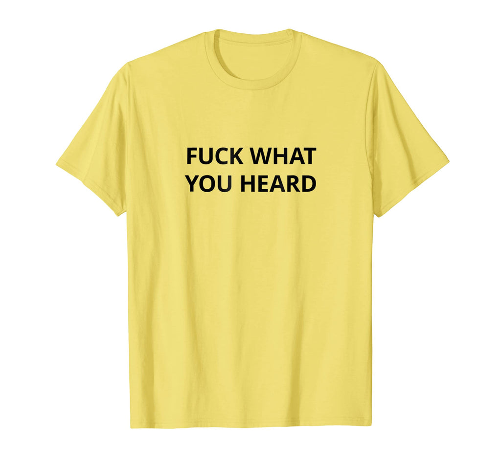 Funny shirts V-neck Tank top Hoodie sweatshirt usa uk au ca gifts for Fuck What You Heard T shirt | Tshirt / Only Words Black 2739750