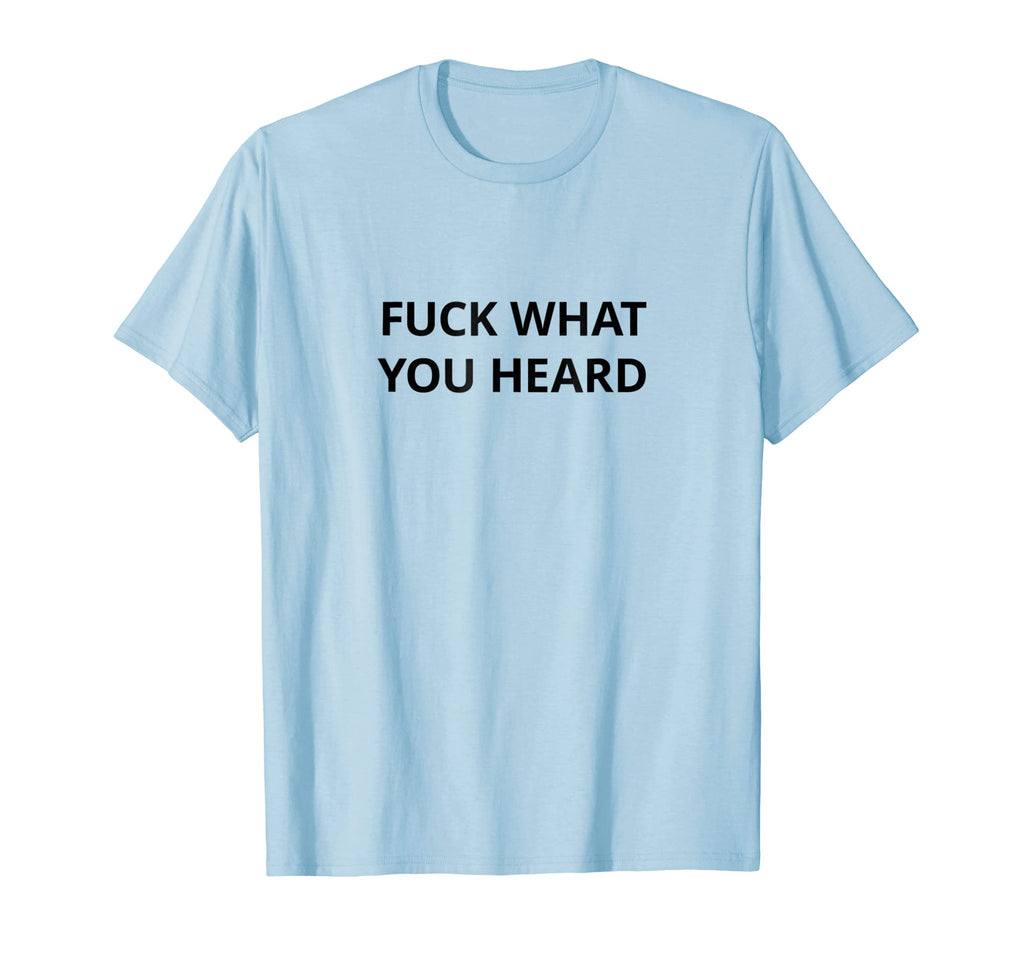 Funny shirts V-neck Tank top Hoodie sweatshirt usa uk au ca gifts for Fuck What You Heard T shirt | Tshirt / Only Words Black 2739750